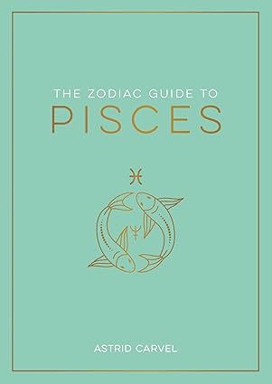 The Zodiac Guide to Pisces: The Ultimate Guide to Understanding Your Star Sign, Unlocking Your Destiny and Decoding the Wisdom of the Stars - Pisces for men