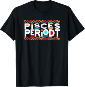 Pisces Periodt Birthday Gift TShirts For Mom Dad - Pisces T-Shirt for men