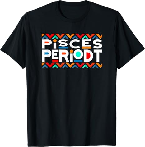 Pisces Periodt Birthday Gift TShirts For Mom Dad - Pisces T-Shirt for men