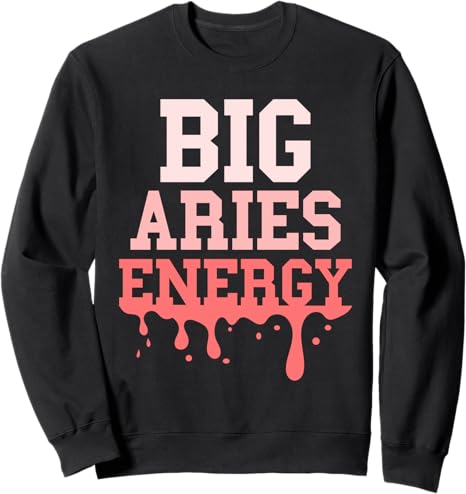 Big Aries Energy Women Funny Aries Zodiac Sign Drip Vibes Sweatshirt - Aries Sweatshirt for men