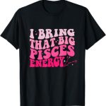 I Bring That Big Pisces Energy Tees & Gift - Pisces T-Shirt for men