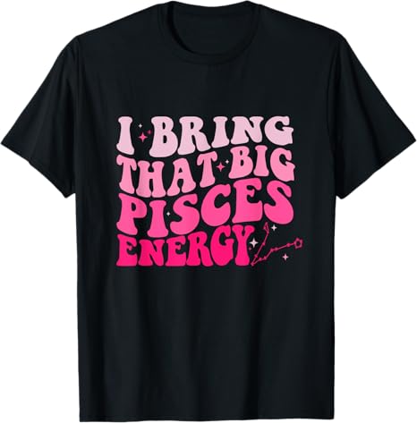 I Bring That Big Pisces Energy Tees & Gift - Pisces T-Shirt for men