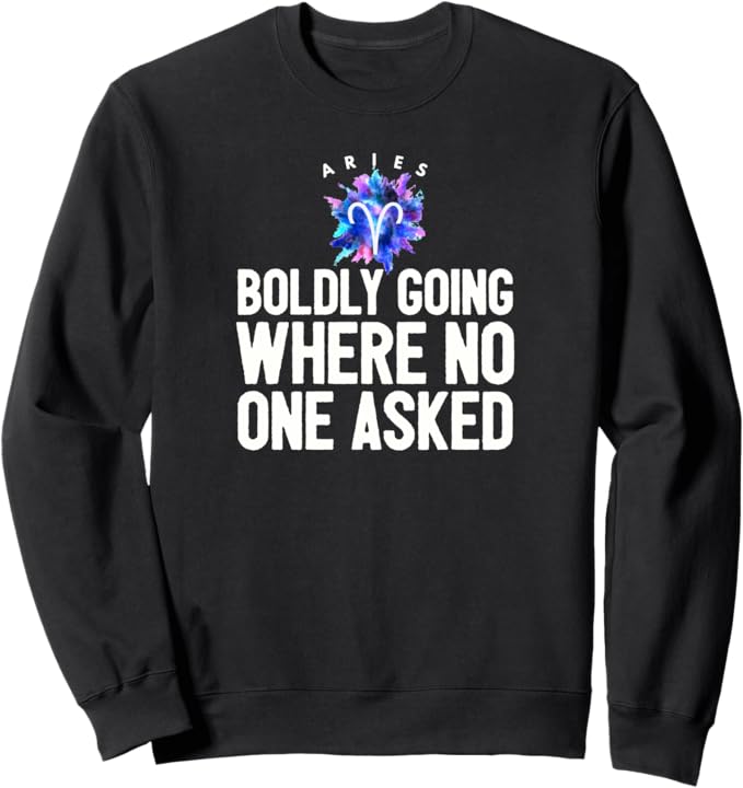 Funny Aries Zodiac Sign Boldly Going Where No One Asked Gift Sweatshirt - Aries Sweatshirt for men