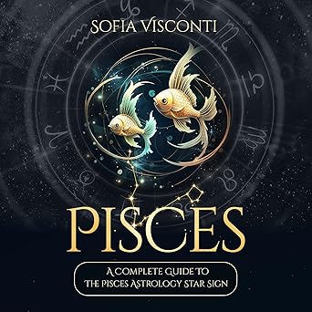 Pisces: A Complete Guide to the Pisces Astrology Star Sign (A Complete Guide to Astrology, Book 12) - Pisces for men