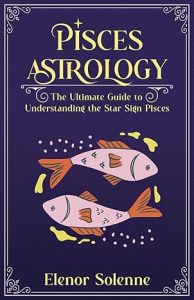 PISCES ASTROLOGY: The Ultimate Guide to Understanding the Star Sign Pisces (The Zodiac Chronicles) - Pisces for men