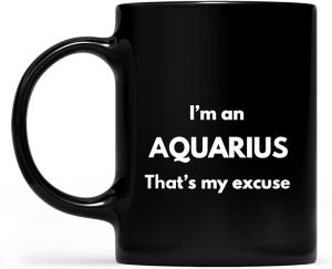 Funny Novelty Coffee Mug for Men and Women I'm an Aquarius That's My Excuse Zodiac Sign Horoscope Mug Black Gift Ideas for Friends Coworkers Boyfriend Girlfriend Wife Husband 11 Oz - Aquarius Mug for men